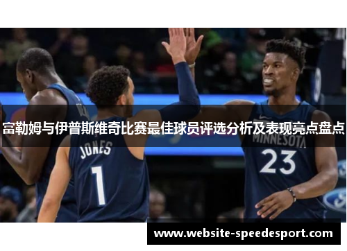 富勒姆与伊普斯维奇比赛最佳球员评选分析及表现亮点盘点