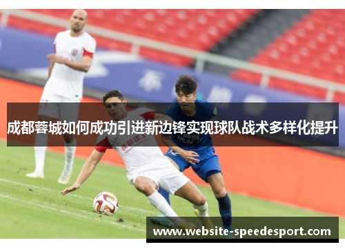 成都蓉城如何成功引进新边锋实现球队战术多样化提升