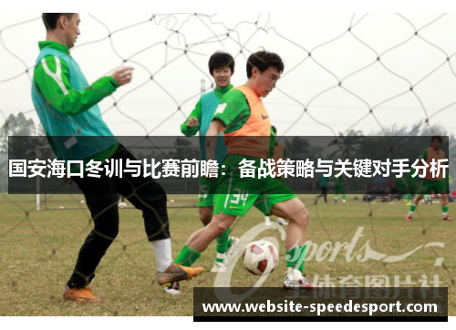 国安海口冬训与比赛前瞻：备战策略与关键对手分析