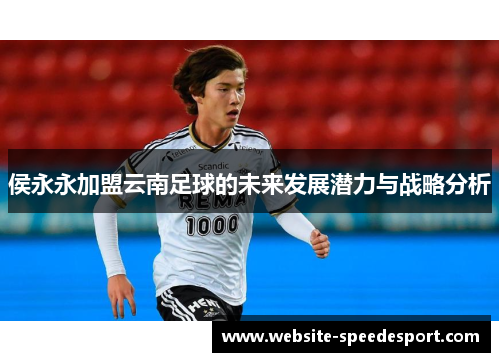 侯永永加盟云南足球的未来发展潜力与战略分析