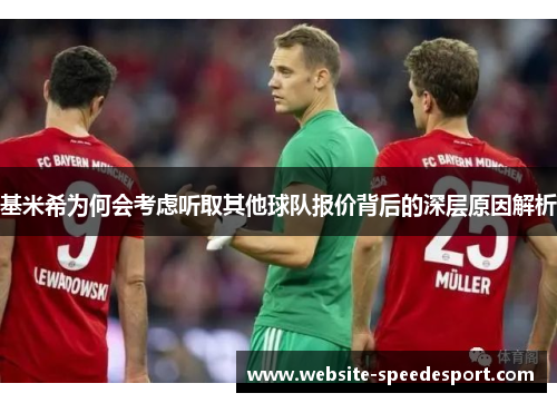 基米希为何会考虑听取其他球队报价背后的深层原因解析