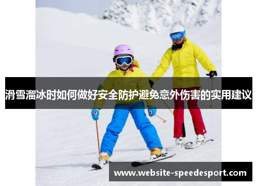 滑雪溜冰时如何做好安全防护避免意外伤害的实用建议