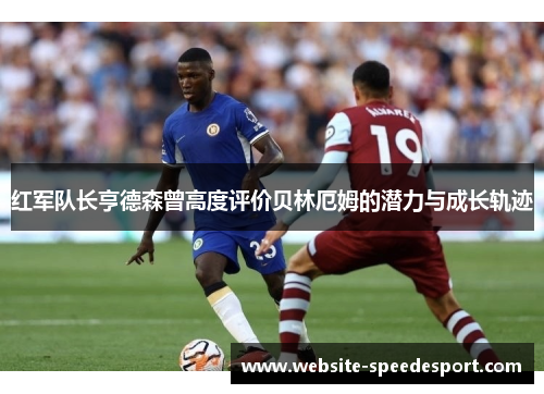 红军队长亨德森曾高度评价贝林厄姆的潜力与成长轨迹