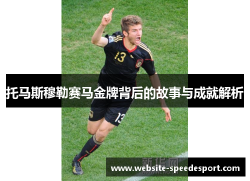托马斯穆勒赛马金牌背后的故事与成就解析