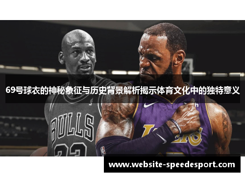 69号球衣的神秘象征与历史背景解析揭示体育文化中的独特意义