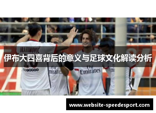 伊布大四喜背后的意义与足球文化解读分析