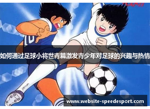 如何通过足球小将世青篇激发青少年对足球的兴趣与热情