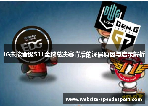 IG未能晋级S11全球总决赛背后的深层原因与启示解析