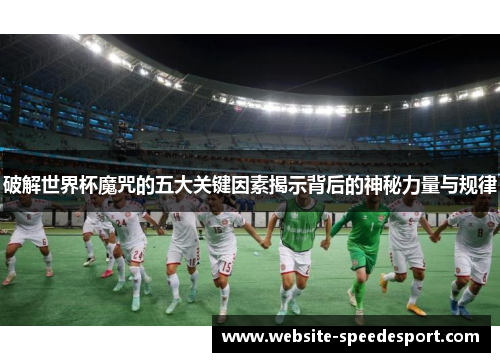 破解世界杯魔咒的五大关键因素揭示背后的神秘力量与规律 破解世界杯魔咒的五大关键因素揭示背后的神秘力量与规律