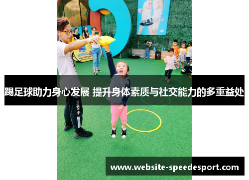 踢足球助力身心发展 提升身体素质与社交能力的多重益处