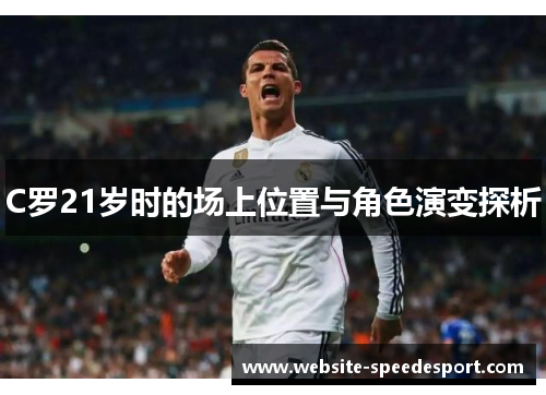 C罗21岁时的场上位置与角色演变探析 C罗21岁时的场上位置与角色演变探析