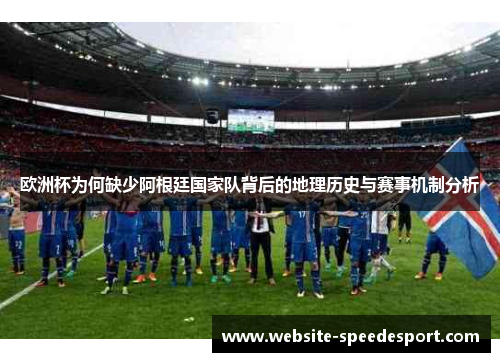 欧洲杯为何缺少阿根廷国家队背后的地理历史与赛事机制分析 欧洲杯为何缺少阿根廷国家队背后的地理历史与赛事机制分析