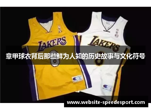 意甲球衣背后那些鲜为人知的历史故事与文化符号