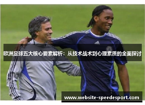 欧洲足球五大核心要素解析:从技术战术到心理素质的全面探讨 欧洲足球五大核心要素解析:从技术战术到心理素质的全面探讨