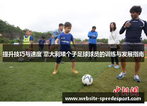 提升技巧与速度 意大利矮个子足球球员的训练与发展指南 提升技巧与速度 意大利矮个子足球球员的训练与发展指南