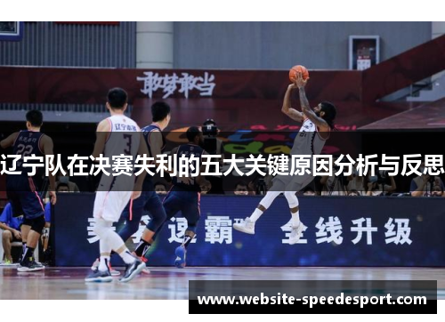 辽宁队在决赛失利的五大关键原因分析与反思 辽宁队在决赛失利的五大关键原因分析与反思