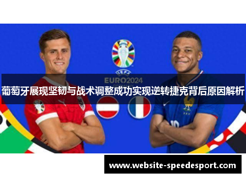 葡萄牙展现坚韧与战术调整成功实现逆转捷克背后原因解析 葡萄牙展现坚韧与战术调整成功实现逆转捷克背后原因解析