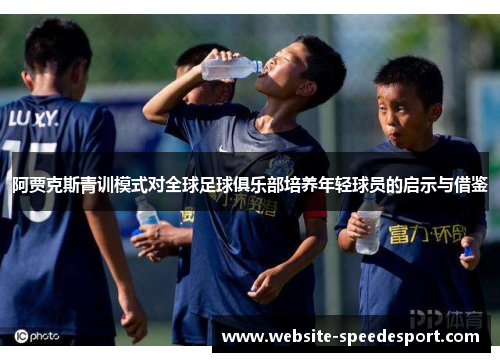 阿贾克斯青训模式对全球足球俱乐部培养年轻球员的启示与借鉴