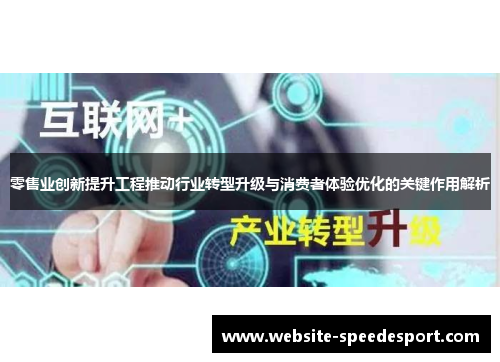 零售业创新提升工程推动行业转型升级与消费者体验优化的关键作用解析 零售业创新提升工程推动行业转型升级与消费者体验优化的关键作用解析