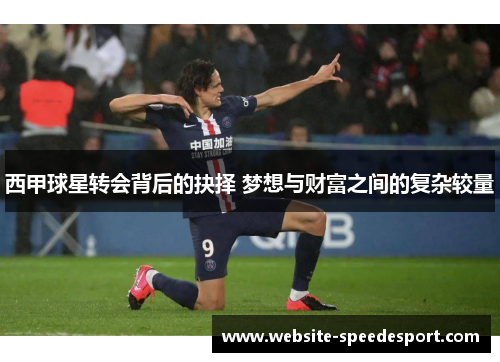 西甲球星转会背后的抉择 梦想与财富之间的复杂较量