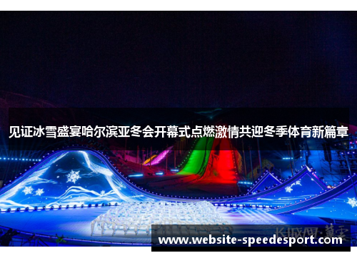 见证冰雪盛宴哈尔滨亚冬会开幕式点燃激情共迎冬季体育新篇章 见证冰雪盛宴哈尔滨亚冬会开幕式点燃激情共迎冬季体育新篇章