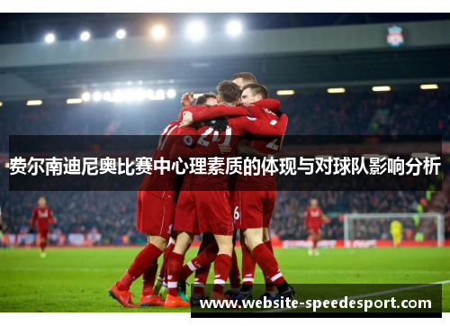 费尔南迪尼奥比赛中心理素质的体现与对球队影响分析 费尔南迪尼奥比赛中心理素质的体现与对球队影响分析