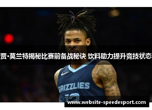 贾·莫兰特揭秘比赛前备战秘诀 饮料助力提升竞技状态