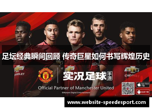 足坛经典瞬间回顾 传奇巨星如何书写辉煌历史 足坛经典瞬间回顾 传奇巨星如何书写辉煌历史