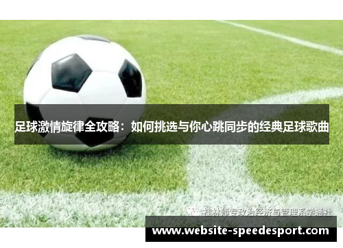 足球激情旋律全攻略:如何挑选与你心跳同步的经典足球歌曲 足球激情旋律全攻略:如何挑选与你心跳同步的经典足球歌曲