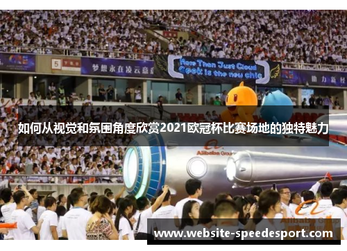 如何从视觉和氛围角度欣赏2021欧冠杯比赛场地的独特魅力