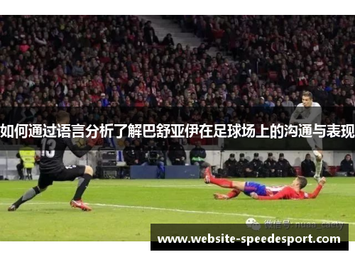 如何通过语言分析了解巴舒亚伊在足球场上的沟通与表现