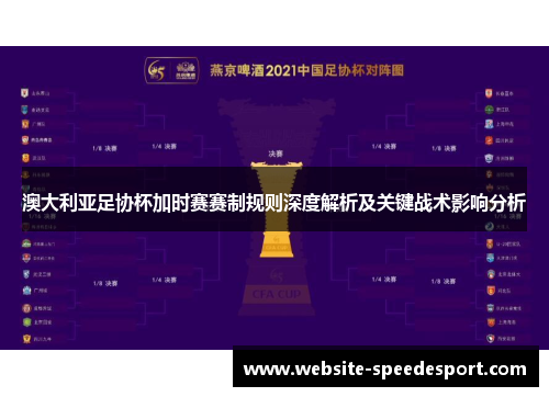 澳大利亚足协杯加时赛赛制规则深度解析及关键战术影响分析 澳大利亚足协杯加时赛赛制规则深度解析及关键战术影响分析