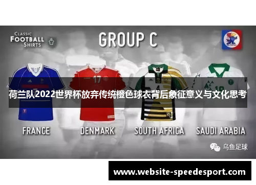 荷兰队2022世界杯放弃传统橙色球衣背后象征意义与文化思考 荷兰队2022世界杯放弃传统橙色球衣背后象征意义与文化思考