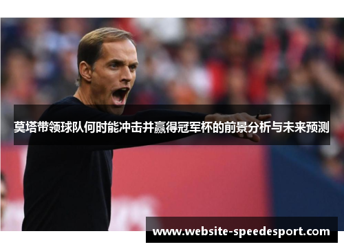 莫塔带领球队何时能冲击并赢得冠军杯的前景分析与未来预测 莫塔带领球队何时能冲击并赢得冠军杯的前景分析与未来预测