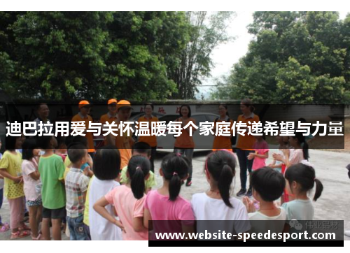 迪巴拉用爱与关怀温暖每个家庭传递希望与力量