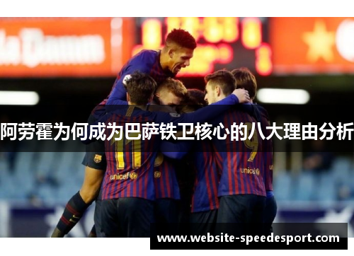 阿劳霍为何成为巴萨铁卫核心的八大理由分析 阿劳霍为何成为巴萨铁卫核心的八大理由分析
