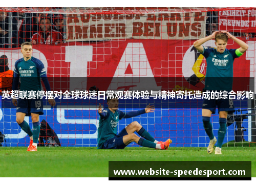 英超联赛停摆对全球球迷日常观赛体验与精神寄托造成的综合影响 英超联赛停摆对全球球迷日常观赛体验与精神寄托造成的综合影响