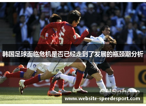 韩国足球面临危机是否已经走到了发展的瓶颈期分析