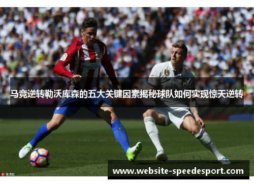 马竞逆转勒沃库森的五大关键因素揭秘球队如何实现惊天逆转