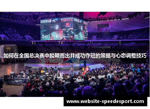 如何在全国总决赛中脱颖而出并成功夺冠的策略与心态调整技巧