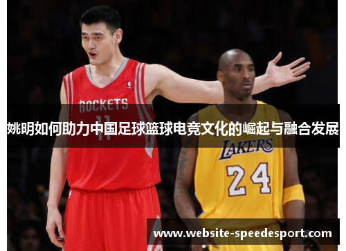 姚明如何助力中国足球篮球电竞文化的崛起与融合发展